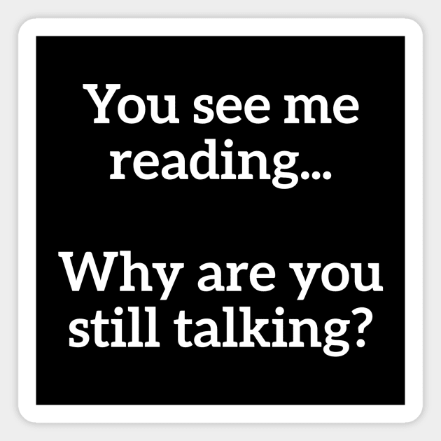 You See Me Reading...Why Are You Still Talking? Nerd Humor Magnet by RedYolk